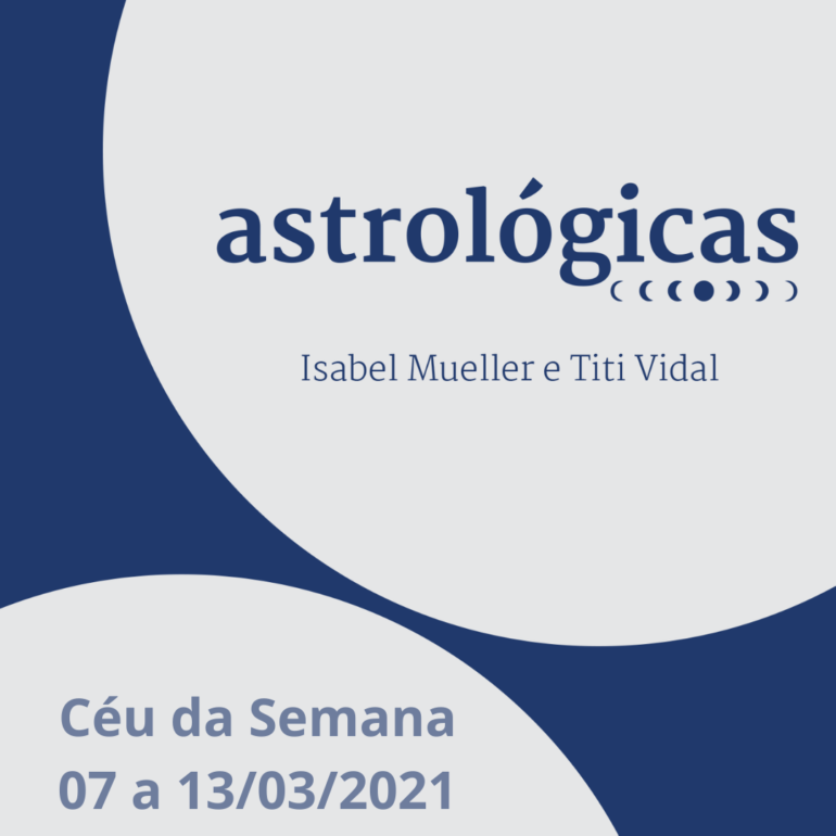 Podcast Astrológicas: Céu da Semana de 07 a 13 de março de 2021
