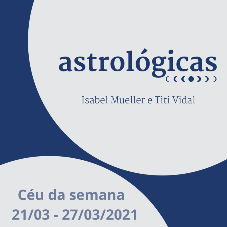Podcast Astrológicas: Céu da semana de 21 a 27/03/2021