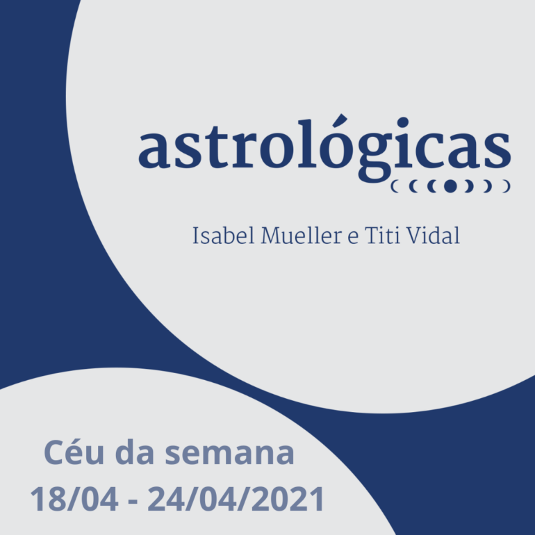 Podcast Astrológicas: céu da semana de 18 a 24 de abril de 2021