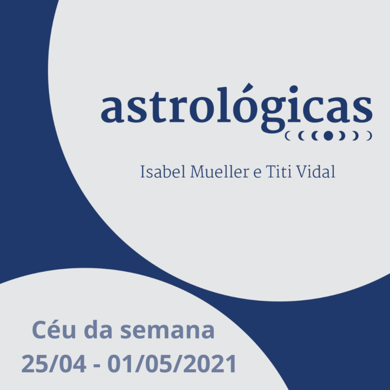 Podcast Astrológicas: céu da semana de 25 de abril a 01 de maio de 2021