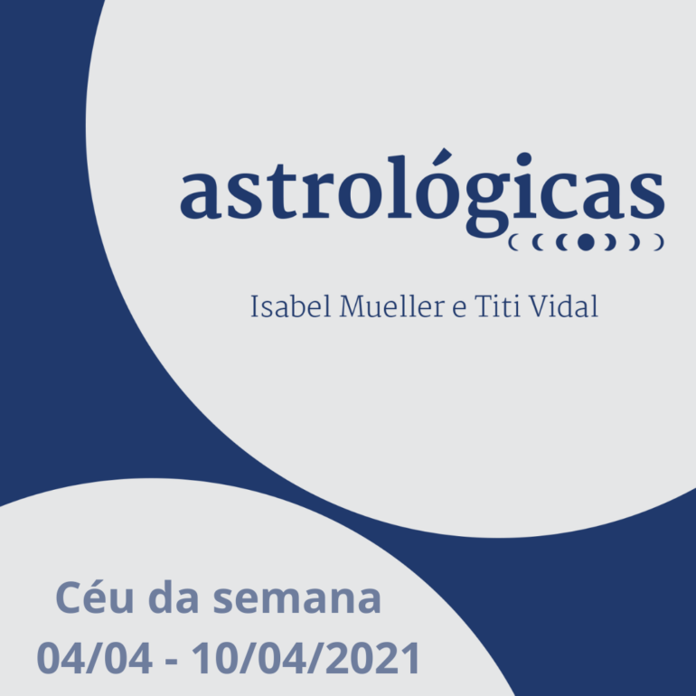 Podcast Astrológicas: o céu da semana de 04 a 10 de abril de 2021