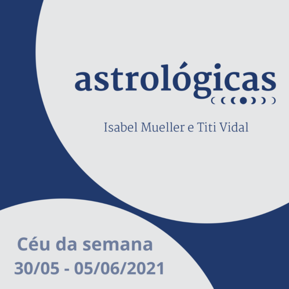 Podcast Astrológicas: Céu da Semana de 30/05 a 05/06/2021