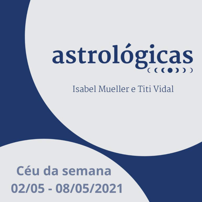 Podcast Astrológicas: o céu da semana de 02 a 08 de maio de 2021