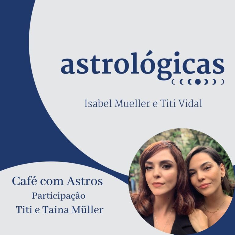 Podcast Astrológicas: Café com Astros com Tainá e Titi Müller