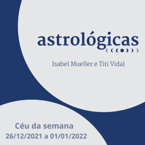 Podcast Astrológicas: céu da semana de 26 de dezembro de 2021 a 01 de janeiro de 2022