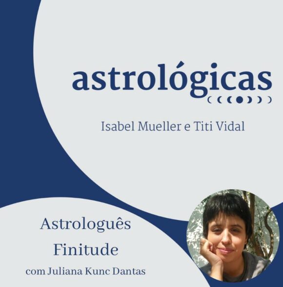 Podcast Astrológicas: Finitude e Astrologia com Juliana Kunc Dantas