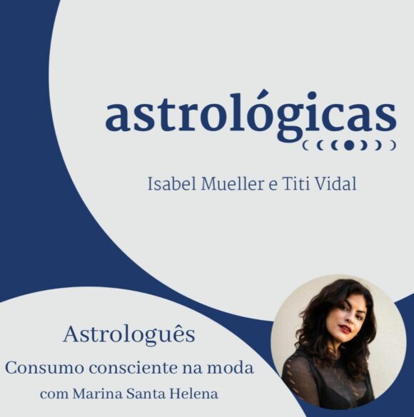 Podcast Astrológicas:  consumo consciente  na moda com Marina Santa Helena