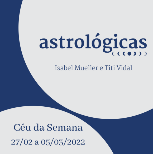 Podcast Astrológicas: céu da semana de 27 de fevereiro a 05 de março de 2022