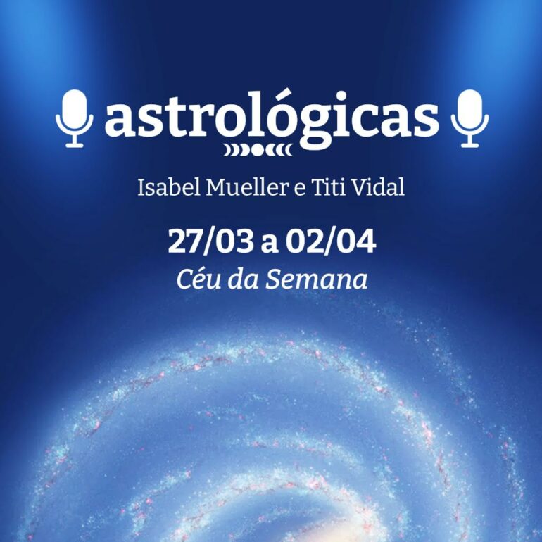 Podcast Astrológicas: céu da semana de 27 de março a 02 de abril de 2022