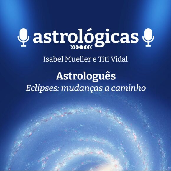 Podcast Astrológicas: Astrologuês – Eclipses: mudanças a caminho
