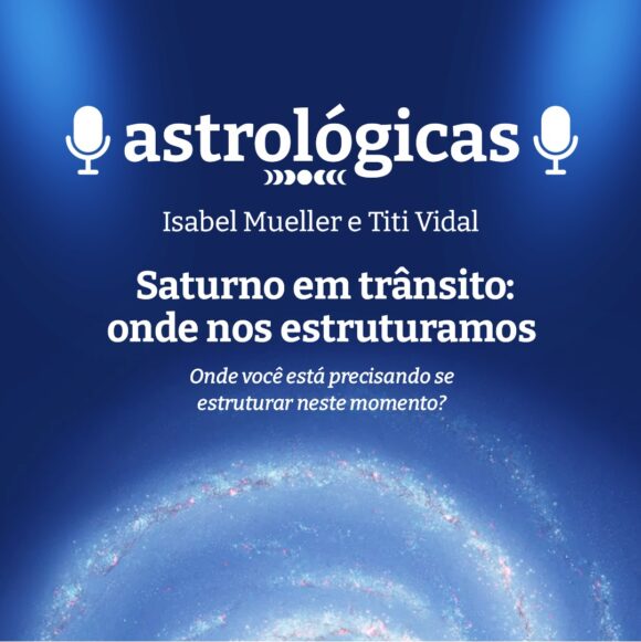 Podcast Astrológicas: Astrologuês – Saturno em Trânsito: onde nos estruturamos