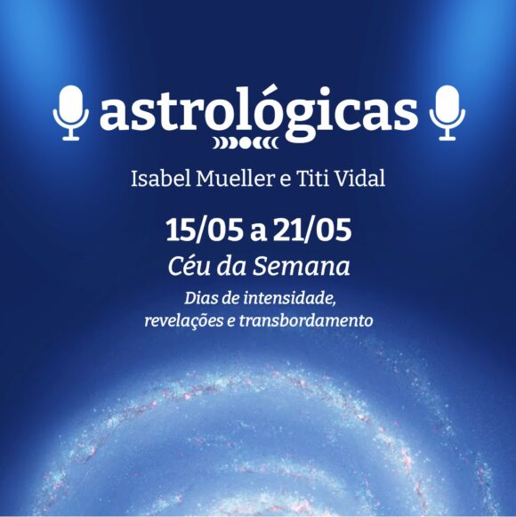 Podcast Astrológicas: Céu da Semana de 15 a 21 de maio de 2022