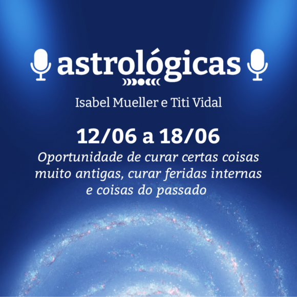 Podcast Astrológicas: Céu da Semana de 12 a 18 de junho de 2022