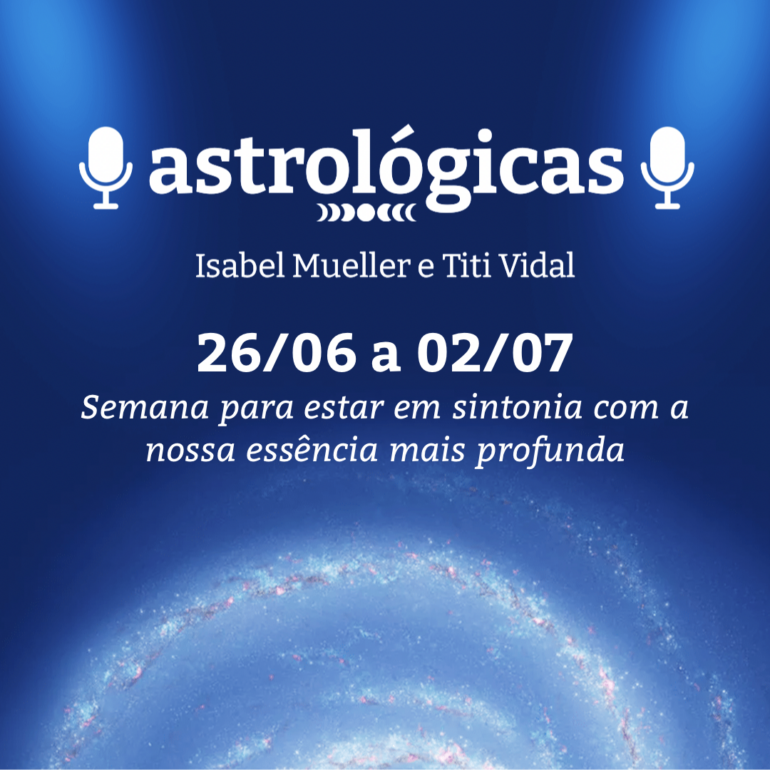 Podcast Astrológicas: Céu da Semana de 26 de junho a 02 de julho de 2022