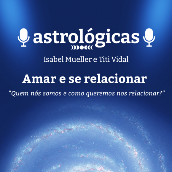 Podcast Astrológicas: Astrologuês- Amar e se relacionar