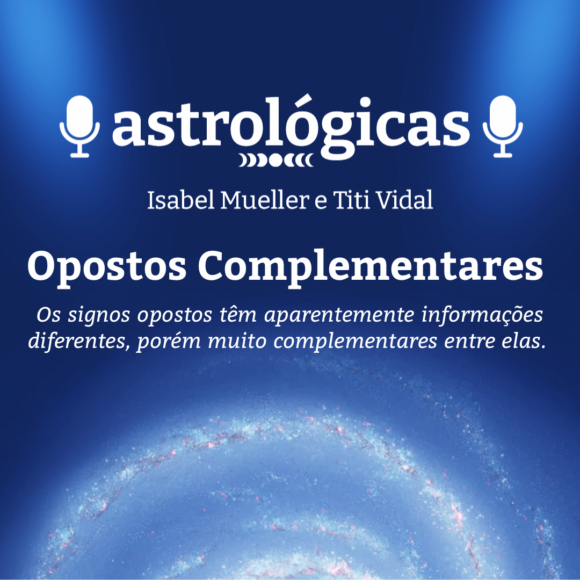 Podcast Astrológicas: Astrologuês – Opostos Complementares