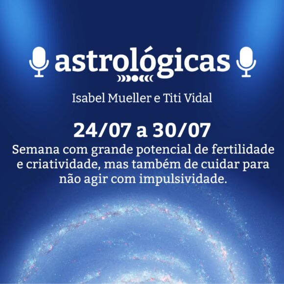 Podcast Astrológicas: Céu da Semana de 24 a 30 de julho de 2022