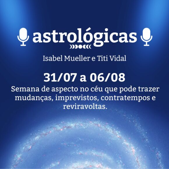 Podcast Astrológicas: Céu da Semana de 31 de julho a 06 de agosto de 2022