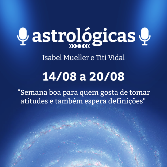 Podcast Astrológicas: Céu da Semana de 14 a 20 de agosto de 2022