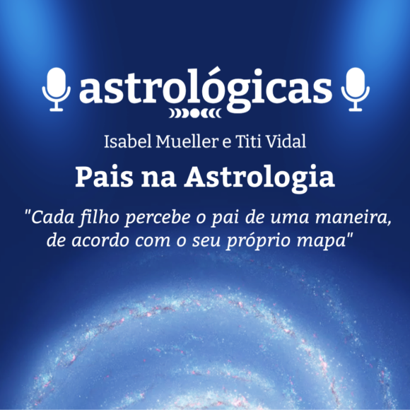 Podcast Astrológicas: Astrologuês – Pais na Astrologia