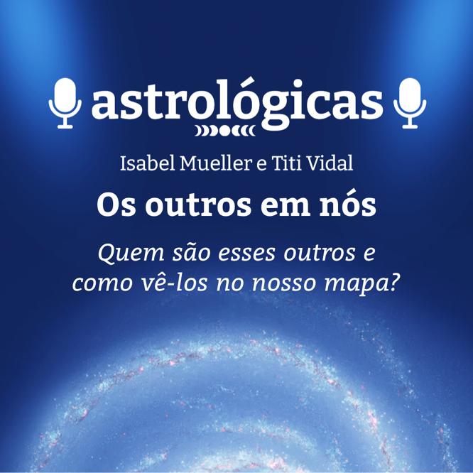 Podcast Astrológicas: Astrologuês – Os outros em nós