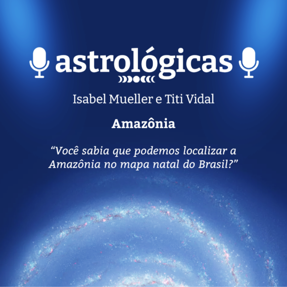 Podcast Astrológicas: Astrologuês – Amazônia