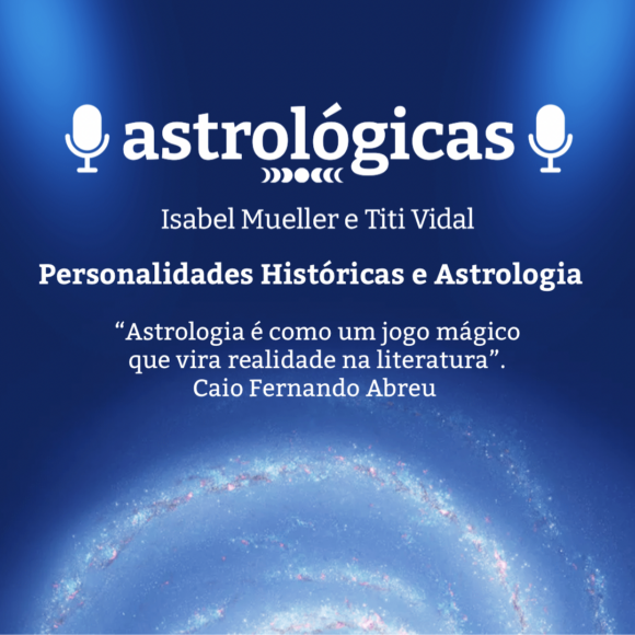 Podcast Astrológicas: Astrologuês – Personalidades Históricas e Astrologia