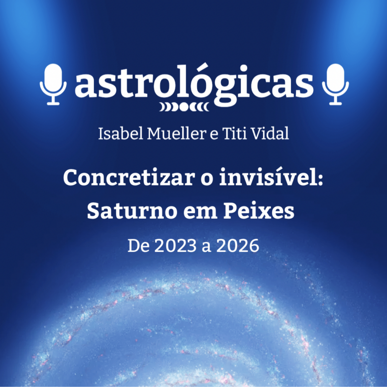 Podcast Astrológicas: Astrologuês – Concretizar o Invisível: Saturno em Peixes