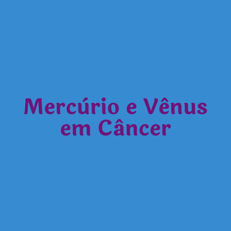 MERCÚRIO E VÊNUS EM CÂNCER